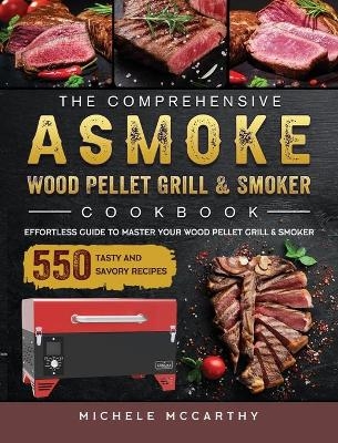 The Comprehensive ASMOKE Wood Pellet Grill & Smoker Cookbook - Michele McCarthy