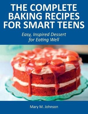 The Complete Baking Recipes for Smart Teens - Mary M Johnson