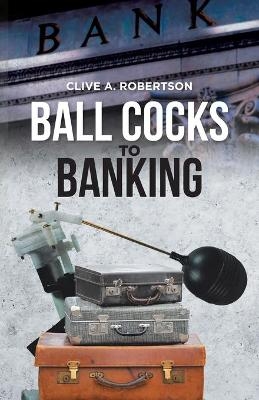 Ball Cocks to Banking - Clive A Robertson