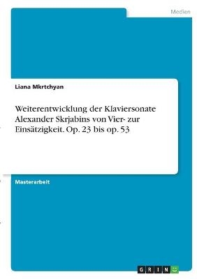 Weiterentwicklung der Klaviersonate Alexander Skrjabins von Vier- zur EinsÃ¤tzigkeit. Op. 23 bis op. 53 - Liana Mkrtchyan