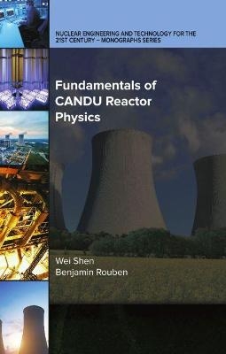 Fundamentals of CANDU Reactor Physics - Wei Shen, Benjamin Rouben