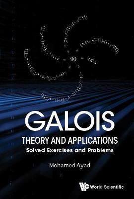 Galois Theory And Applications: Solved Exercises And Problems - Mohamed Ayad