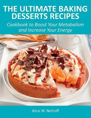 The Ultimate Baking Desserts Recipes - Alice W Neihoff