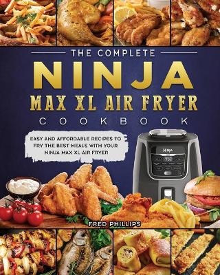 The Complete Ninja Max XL Air Fryer Cookbook - Fred Phillips