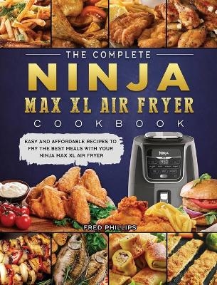 The Complete Ninja Max XL Air Fryer Cookbook - Fred Phillips