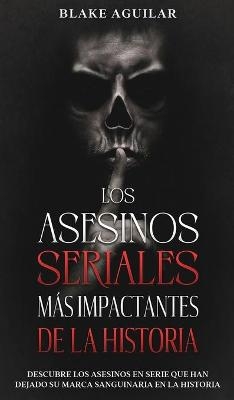 Los Asesinos Seriales más Impactantes de la Historia - Blake Aguilar