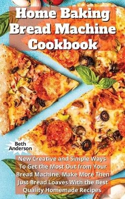 Home Baking Bread Machine Cookbook - Beth Anderson