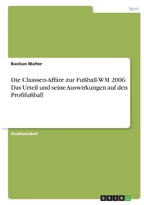 Die Claassen-Affäre zur Fußball-WM 2006. Das Urteil und seine Auswirkungen auf den Profifußball - Bastian Walter