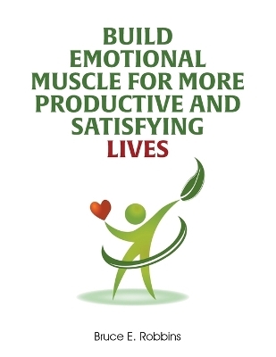 Build Emotional Muscle For More Productive and Satisfying Lives - Bruce E Robbins