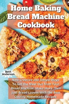 Home Baking Bread Machine Cookbook - Beth Anderson