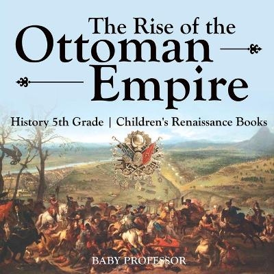 The Rise of the Ottoman Empire - History 5th Grade Children's Renaissance Books -  Baby Professor