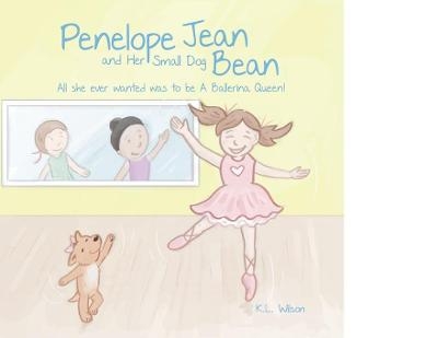 Penelope Jean and Her Small Dog Bean ( All she ever wanted was to be A Ballerina Queen!) - Kathryn Lizabeth Wilson