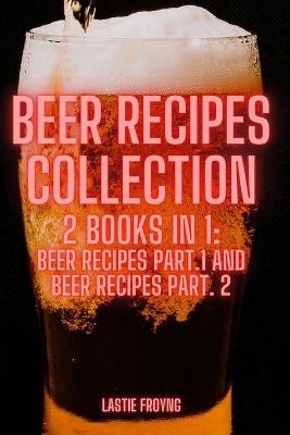 BEER RECIPES COLLECTION 2 Books in 1 - Lastie Froyng