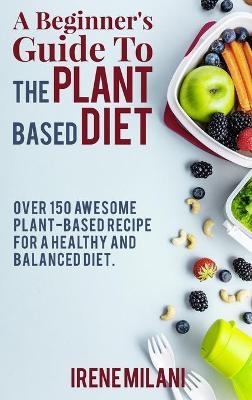 A Beginner's Guide To THE PLANT BASED DIET -  Irene Milani