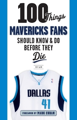 100 Things Mavericks Fans Should Know & Do Before They Die - Tim Cato