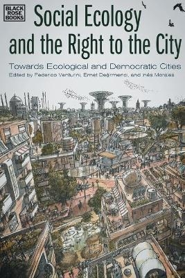 Social Ecology and the Right to the City – Towards Ecological and Democratic Cities - Federico Venturini, Emet Degirmenci, Inés Morales