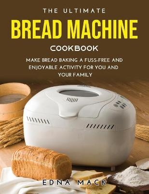 The Ultimate Bread Machine Cookbook - Edna Mack