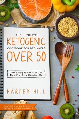 The Ultimate Ketogenic Cookbook for Beginners Over 50 - Harper Hill