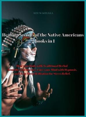 Healing Secrets of the Native Americans 2 books in 1 - Kim Wachaka
