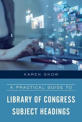 A Practical Guide to Library of Congress Subject Headings - Karen Snow