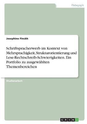 Schriftspracherwerb im Kontext von Mehrsprachigkeit, Strukturorientierung und Lese-Rechtschreib-Schwierigkeiten. Ein Portfolio zu ausgewÃ¤hlten Themenbereichen - Josephine Finckh