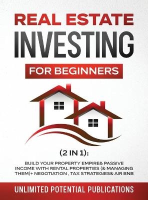 Real Estate Investing For Beginners (2 in 1) - Unlimited Potential Publications