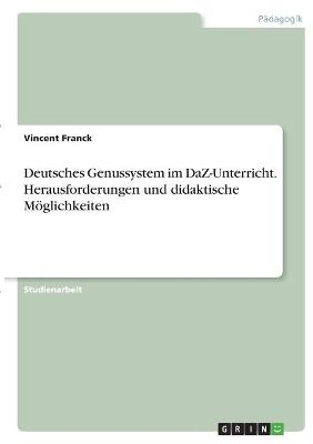 Deutsches Genussystem im DaZ-Unterricht. Herausforderungen und didaktische Möglichkeiten - Vincent Franck
