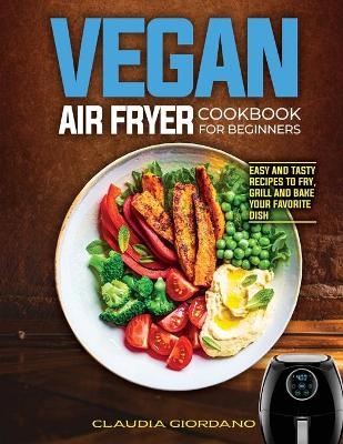 Vegan Air Fryer Cookbook for Beginners - Claudia Giordano