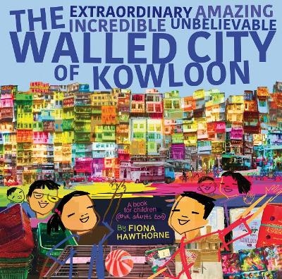The Extraordinary Amazing Incredible Unbelievable Walled City of Kowloon - Fiona Hawthorne