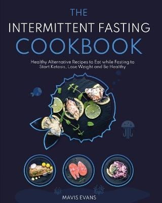 The Intermittent Fasting Cookbook - Mavis Evans