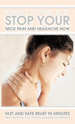 Stop Your Neck Pain and Headache Now - Rowlin L Lichter M D