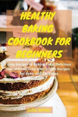 Healthy Baking Cookbook for Beginners - Julia Miller