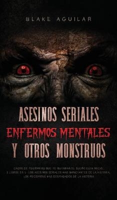 Asesinos Seriales, Enfermos Mentales y otros Monstruos - Blake Aguilar