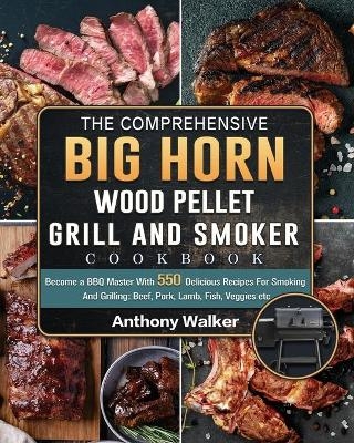 The Comprehensive BIG HORN Wood Pellet Grill And Smoker Cookbook - Anthony Walker