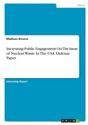 Increasing Public Engagement On The Issue of Nuclear Waste In The USA. Defense Paper - Madison Alvarez