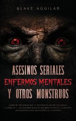 Asesinos Seriales, Enfermos Mentales y otros Monstruos - Blake Aguilar