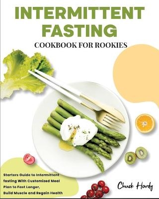 Intermittent Fasting Cookbook for Rookies - Chuck Hardy