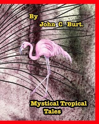 Mystical Tropical Tales. - John C Burt