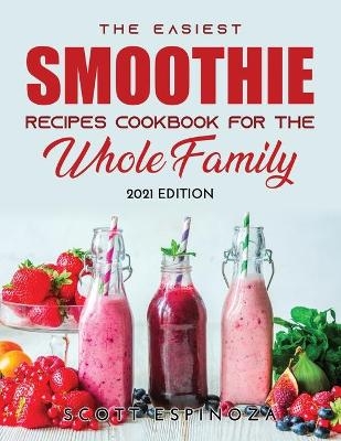 The Easiest Smoothie Recipes Cookbook for the Whole Family - Scott Espinoza