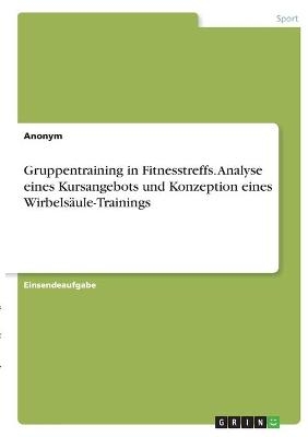 Gruppentraining in Fitnesstreffs. Analyse eines Kursangebots und Konzeption eines WirbelsÃ¤ule-Trainings -  Anonym