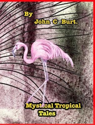 Mystical Tropical Tales. - John C Burt