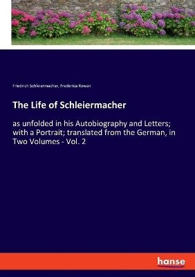 The Life of Schleiermacher - Friedrich Schleiermacher, Frederica Rowan