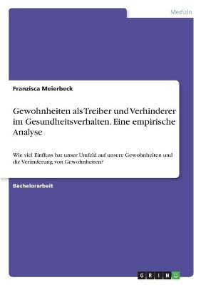 Gewohnheiten als Treiber und Verhinderer im Gesundheitsverhalten. Eine empirische Analyse - Franzisca Meierbeck