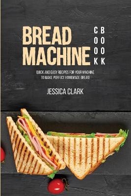 Bread Machine Cookbook - Jessica Clark