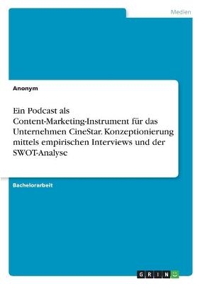 Ein Podcast als Content-Marketing-Instrument fÃ¼r das Unternehmen CineStar. Konzeptionierung mittels empirischen Interviews und der SWOT-Analyse -  Anonym