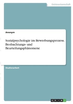 Sozialpsychologie im Bewerbungsprozess. Beobachtungs- und BeurteilungsphÃ¤nomene -  Anonymous