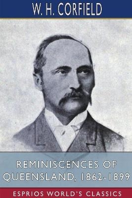 Reminiscences of Queensland, 1862-1899 (Esprios Classics) - W H Corfield