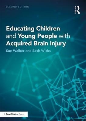 Educating Children and Young People with Acquired Brain Injury - Sue Walker, Beth Wicks