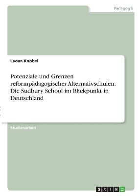 Potenziale und Grenzen reformpÃ¤dagogischer Alternativschulen. Die Sudbury School im Blickpunkt in Deutschland - Leona Knobel