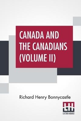 Canada And The Canadians (Volume II) - Richard Henry Bonnycastle